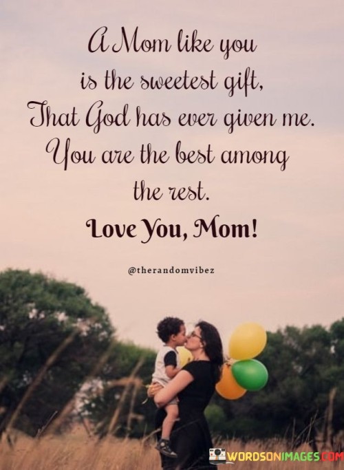 A Mom Like You Is The Sweetest Gift That God Has Ever Given Me You Are The Best Quotes