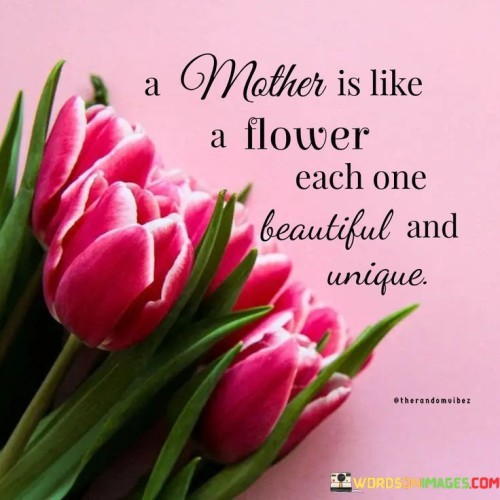 A Mother Is Like A Flower Each One Beautiful And Unique Quotes