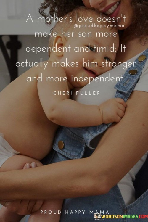 A Mother's Love Doesn't Make Her Son More Dependent And Timid It Actually Makes Quotes