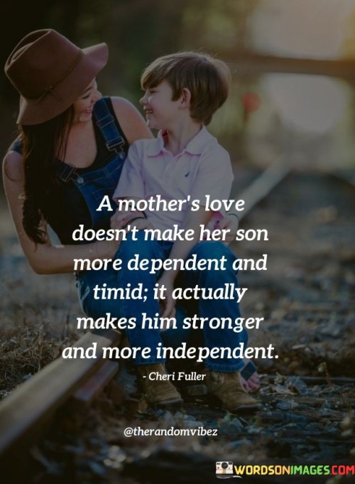 A Mother's Love Doesn't Make Her Son More Dependent And Timid It Actually Quotes