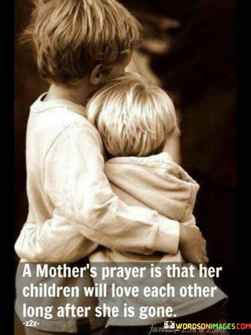 A Mother's Prayer Is That Her Children Will Love Each Other Long After She Is Quotes