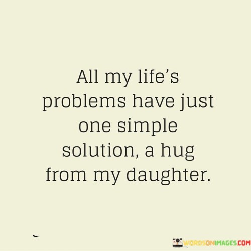 All My Life's Problems Have Just One Simple Solution A Hug From My Daughter Quotes