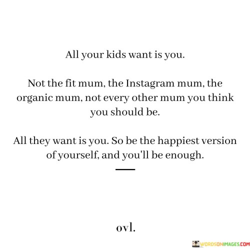 All Your Kids Want Is You Not The Fit Mum The Instagram Mum The Organic Quotes