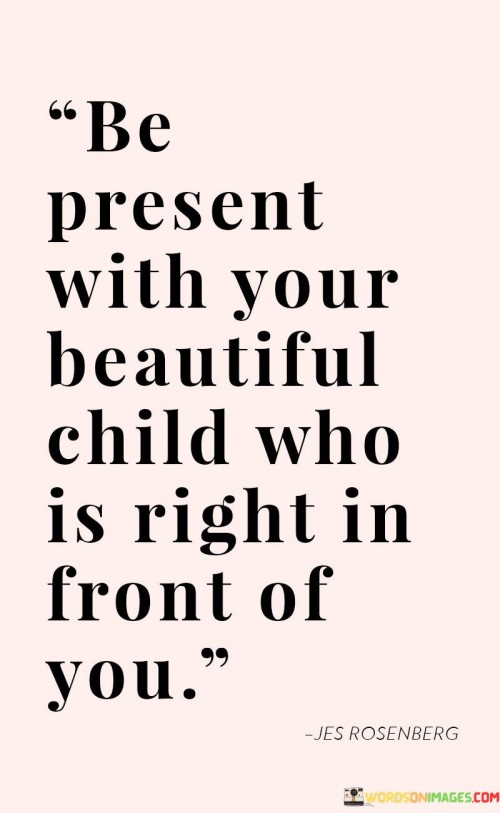 Be Present With Your Beautiful Child Who Is Right In Front Of You Quotes