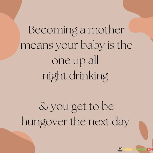 Becoming A Mother Means Your Baby Is The One Up All Night Drinking Quotes