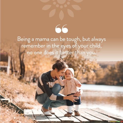 Being A Mama Can Be Tough But Always Remember In The Eyes Of Your Child Quotes