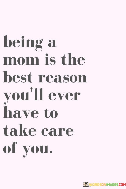 Being A Mom Is The Best Reason You'll Ever Have To Take Care Of You Quotes