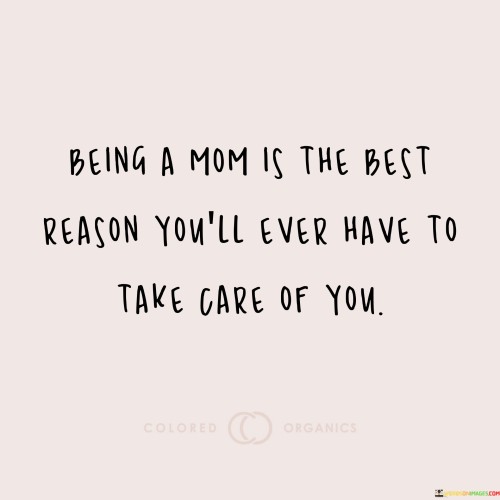 Being A Mom Is The Best Reason You'll Ever Have To Take Care Quotes