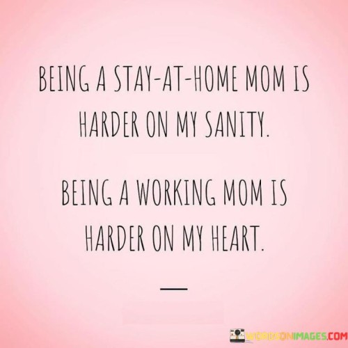 Being A Stay At Home Mom Is Harder On My Sanity Being A Working Mom Is Harder Quotes