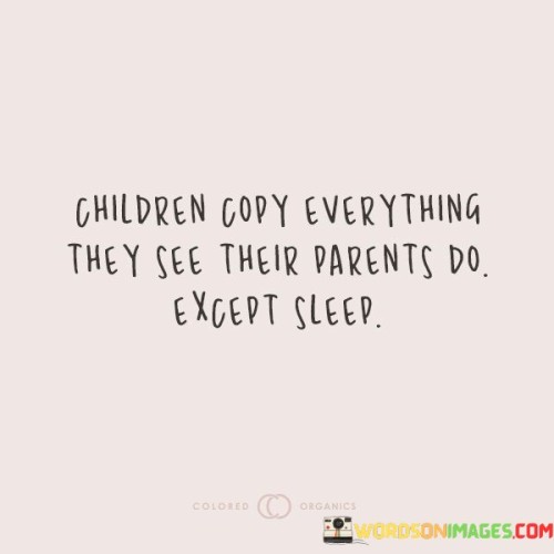 Children Copy Everything They See Their Parents Do Except Sleep Quotes