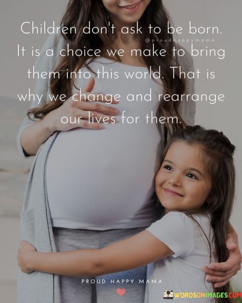 Children Don't Ask To Be Born It Is A Choice We Make To Bring Them Into This World Quotes