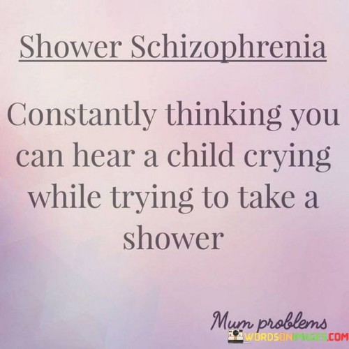 Constantly Thinking You Can Hear A Child Crying While Trying To Take A Shower Quotes