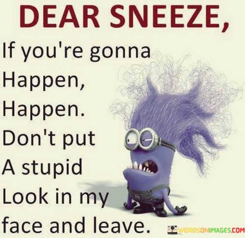 Dear Sneeze If You're Gonna Happen Happen Don't Put Quotes