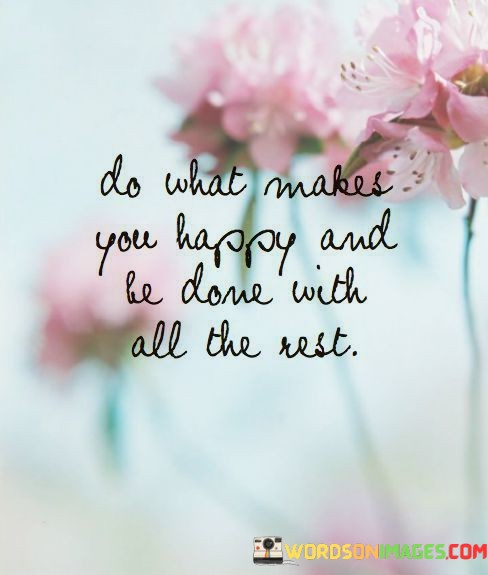 Do-What-Makes-You-Happy-And-Be-Done-With-All-The-Rest-Quotes.jpeg