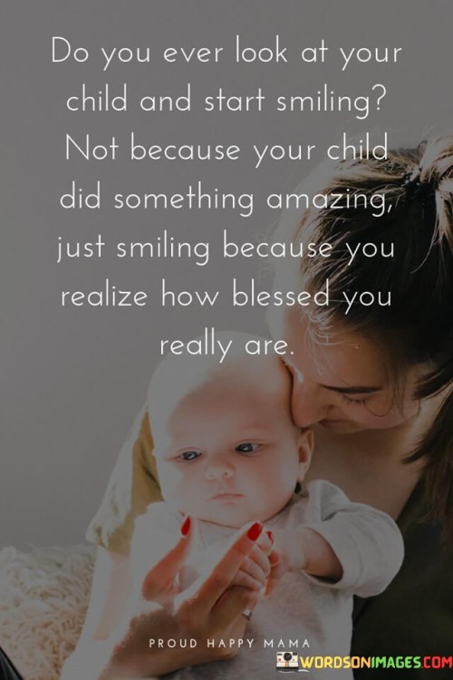 Do You Look At Your Child And Start Smiling Not Because Your Child Did Something Amazing Just Smilin