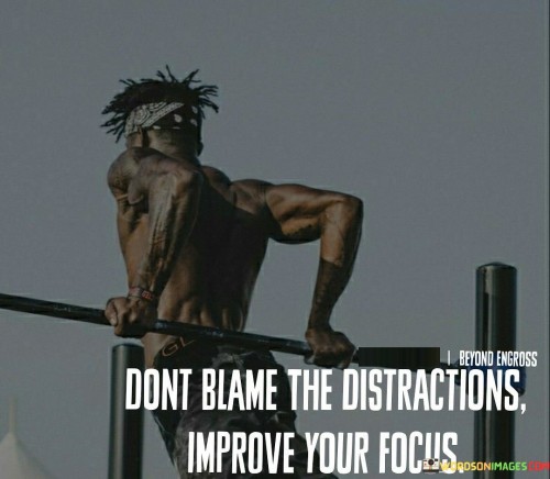 Dont-Blame-The-Distractions-Improve-Your-Focus-Quotes.jpeg