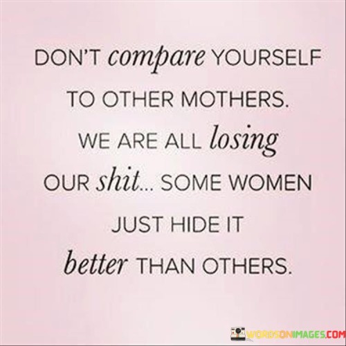 Dont-Compare-Yourself-To-Other-Mothers-We-Are-All-Losing-Our-Shit-Some-Women-Quotes.jpeg