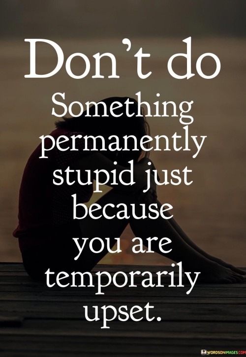 Dont-Do-Something-Parmanently-Stupid-Just-Quotes.jpeg