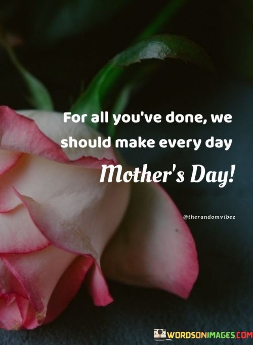 For All You've Done We Should Make Every Day Mother's Day Quotes