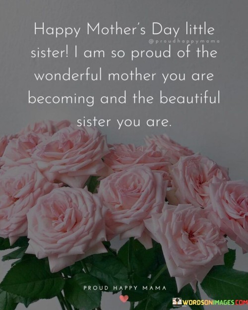 Happy Mother's Day Little Sister I Am So Proud Of The Wonderful Quotes