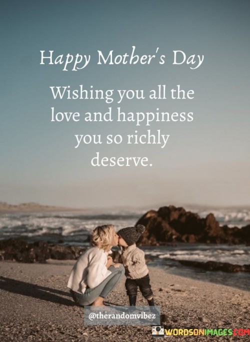 Happy Mother's Day Wishing You All The Love And Happiness You So Richly Deserve Quotes