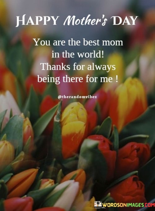 Happy Mother's Day You Are The Best Mom In The World Thanks For Always Being There For Me Quotes