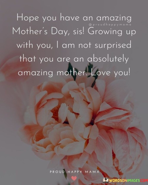 Hope You Have An Amazing Mother's Day Sis Growing Up With You Quotes