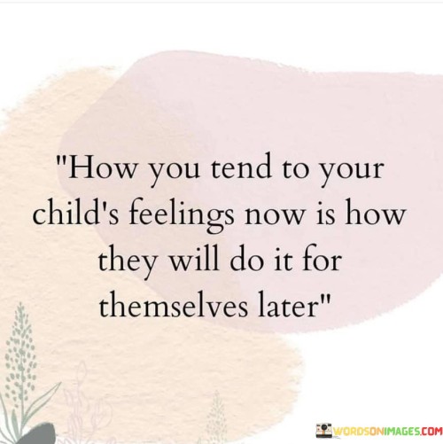 How-You-Tend-To-Your-Childs-Feelings-Now-Is-How-They-Will-Do-It-For-Quotes