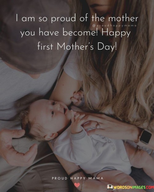 I Am So Proud Of The Mother You Have Become Happy First Mother's Day Quotes