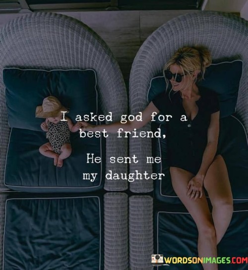 I Asked God For A Best Friend He Sent Me My Daughter Quotes