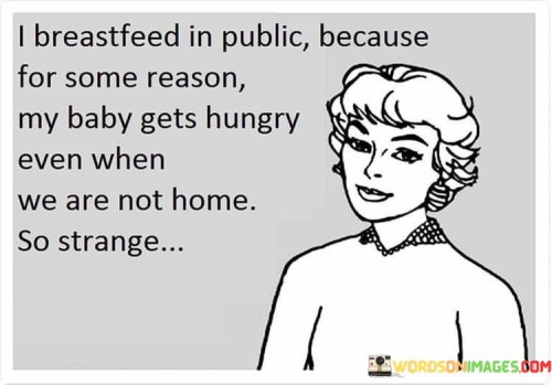 I Breastfeed In Public Because For Some Reason My Baby Gets Hungry Even Quotes