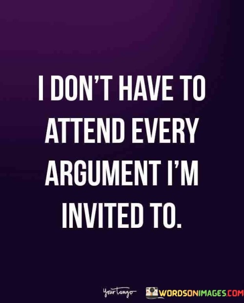 I-Dont-Have-To-Attend-Every-Argument-Im-Invited-To-Quotes.jpeg