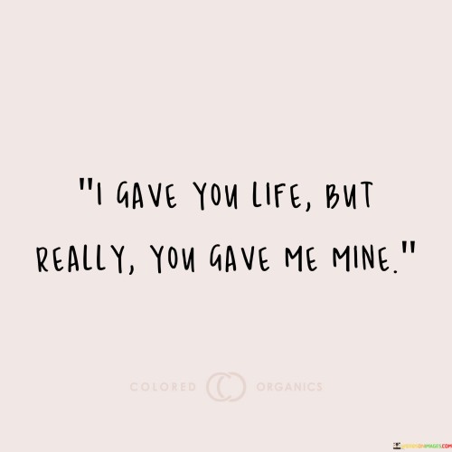 I Gave You Life But Really You Gave Me Mine Quotes