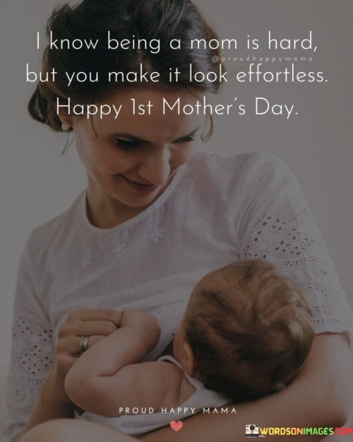 I Know Being A Mom Is Hard But You Make It Look Effortless Happy Ist Quotes