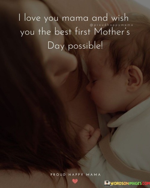 I Love You Mama And Wish You The Best First Mother's Day Possible Quotes