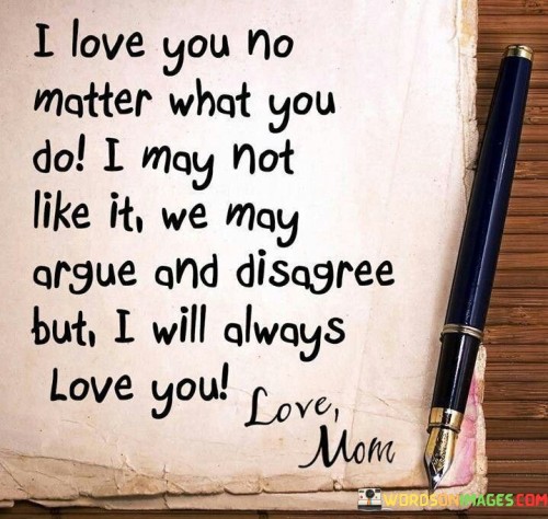 I-Love-You-No-Matter-What-You-Do-I-May-Not-Like-It-We-May-Argue-And-Disagree-Quotes