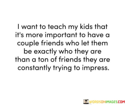 I-Want-To-Teach-My-Kids-That-Its-More-Important-To-Have-A-Couple-Friends-Who-Let-Them-Quotes.jpeg