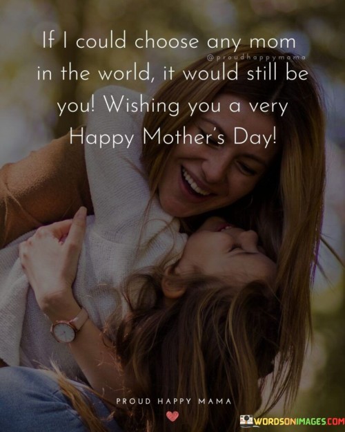 If I Could Choose Any Mom In The World It Would Still Be You Wishing You A Very Happy Quotes