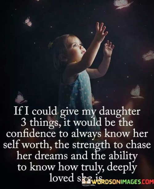 If I Could Give My Daughter 3 Things It Would Be The Confidence To Always Know Her Self Quotes