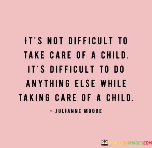 It's Not Difficult To Take Care Of A Child It's Difficult To Do Anything Quotes