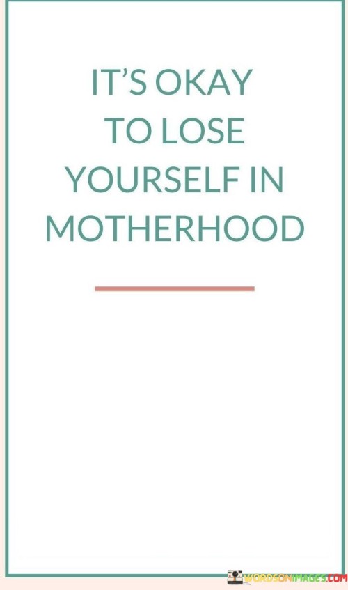 It's Okay To Lose Yourself In Motherhood Quotes