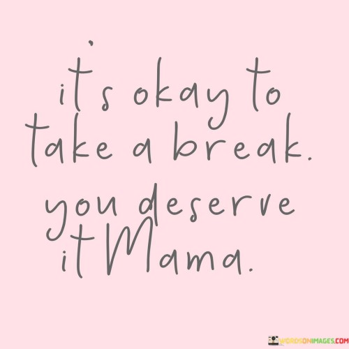 It's Okay To Take A Break You Deserve It Mama Quotes