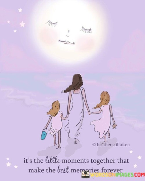 It's The Little Moments Together That Make The Best Memories Forever Quotes