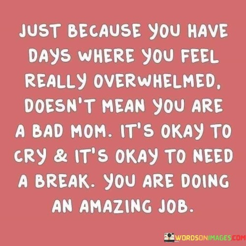 Just Because You Have Days Where You Feel Really Overwhelmed Doesn't Mean You Are Quotes