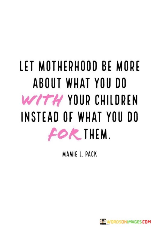 Let Motherhood Be More About What You Do With Your Children Instead Of What You Do Quotes