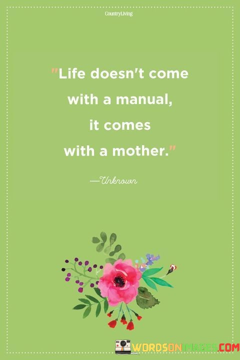 Life-Doesnt-Come-With-A-Manual-It-Comes-With-A-Mother-Quotes.jpeg