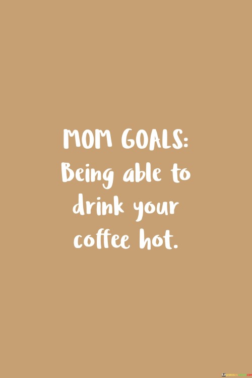 Mom-Goals-Being-Able-To-Drink-Your-Coffee-Hot-Quotes.jpeg