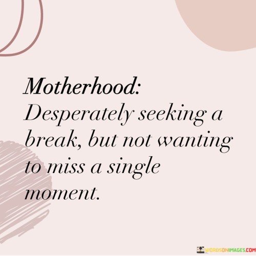 Motherhood Desperately Seeking A Break But Not Wanting To Miss A Single Quotes