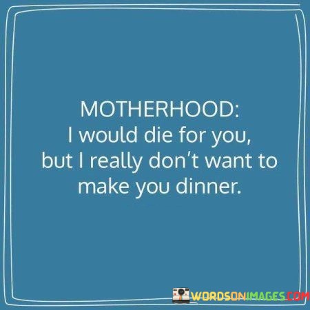 Motherhood-I-Would-Die-For-You-But-I-Really-Dont-Want-To-Make-You-Dinner-Quotes.jpeg