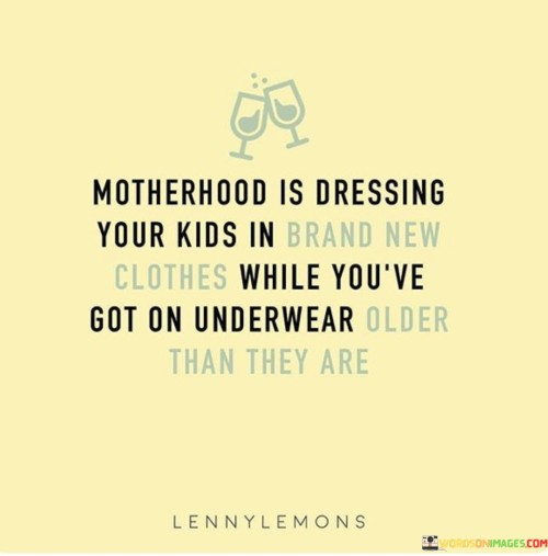 Motherhood Is Dressing Your Kids In Brand New Clothes While You've Got On Underwear Older Quotes